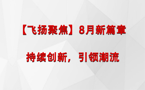 麦积【飞扬聚焦】8月新篇章 —— 持续创新，引领潮流