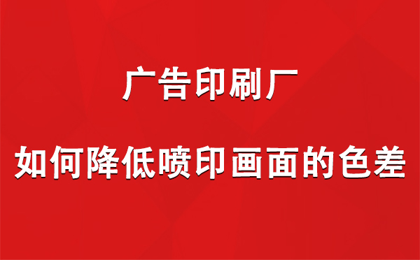 麦积广告麦积印刷厂如何降低喷印画面的色差